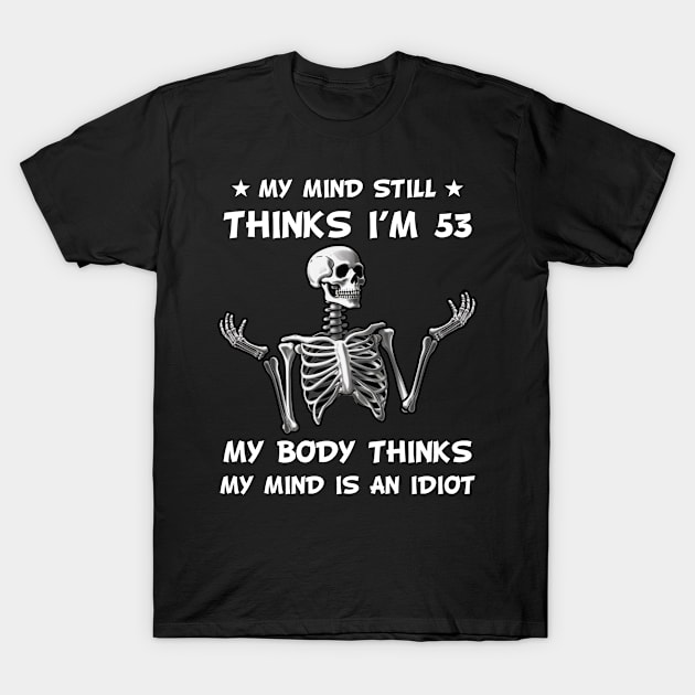 Skeleton My Mind Still Thinks I'm 53 My Body Thinks My Mind Is An Idiot Funny Birthday T-Shirt by myreed